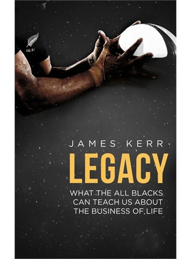 Legacy What The All Blacks Can Teach Us About The Business Of Life